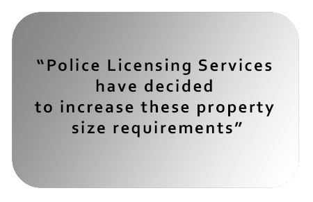 Police Licensing Services have decided to increase these property size requirements